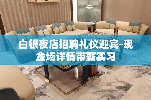 白银夜店招聘礼仪迎宾-现金场详情带薪实习