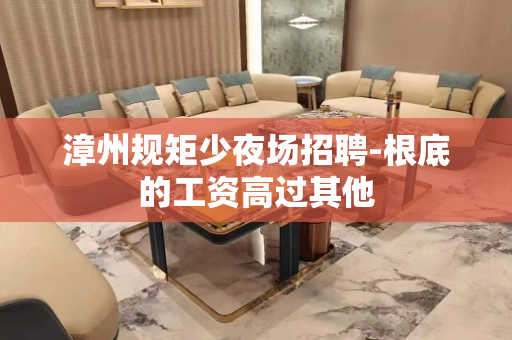 漳州规矩少夜场招聘-根底的工资高过其他