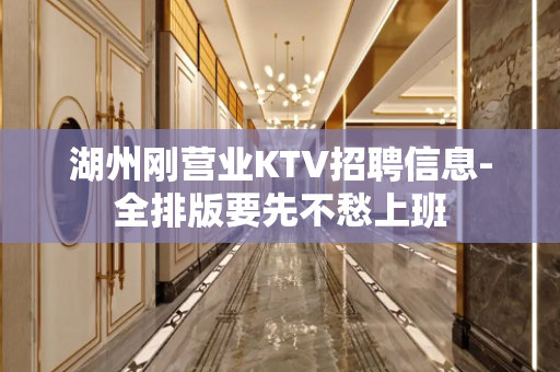 湖州刚营业KTV招聘信息-全排版要先不愁上班