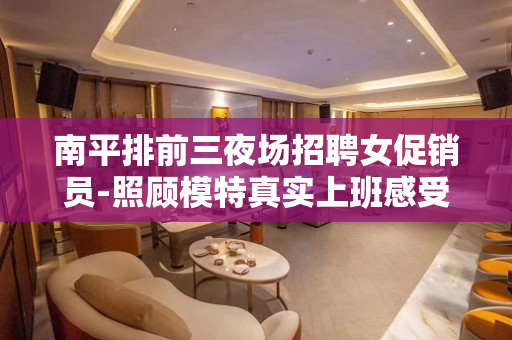 南平排前三夜场招聘女促销员-照顾模特真实上班感受