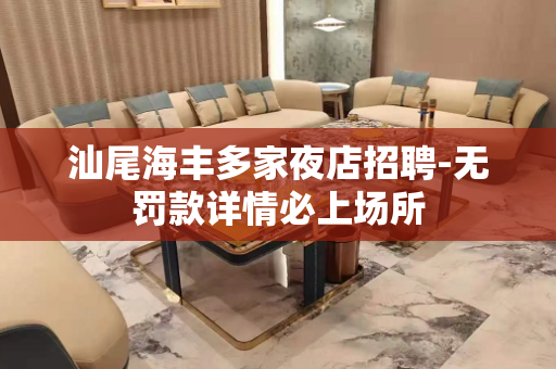 汕尾海丰多家夜店招聘-无罚款详情必上场所