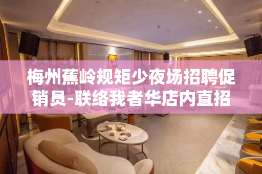 梅州蕉岭规矩少夜场招聘促销员-联络我者华店内直招