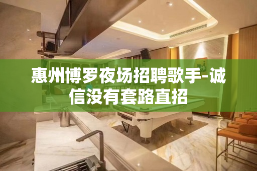 惠州博罗夜场招聘歌手-诚信没有套路直招