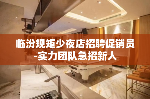 临汾规矩少夜店招聘促销员-实力团队急招新人