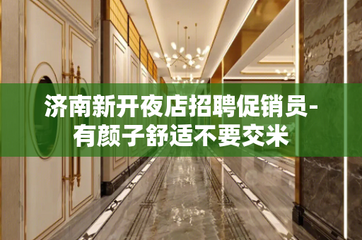 济南新开夜店招聘促销员-有颜子舒适不要交米