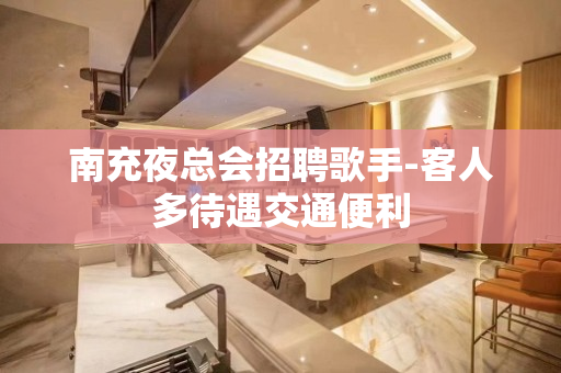 南充夜总会招聘歌手-客人多待遇交通便利