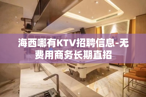 海西哪有KTV招聘信息-无费用商务长期直招