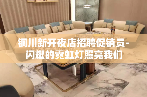 铜川新开夜店招聘促销员-闪耀的霓虹灯照亮我们