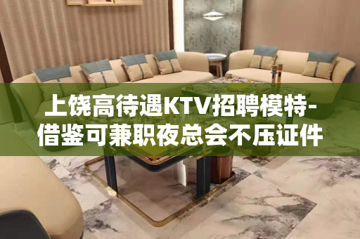 上饶高待遇KTV招聘模特-借鉴可兼职夜总会不压证件
