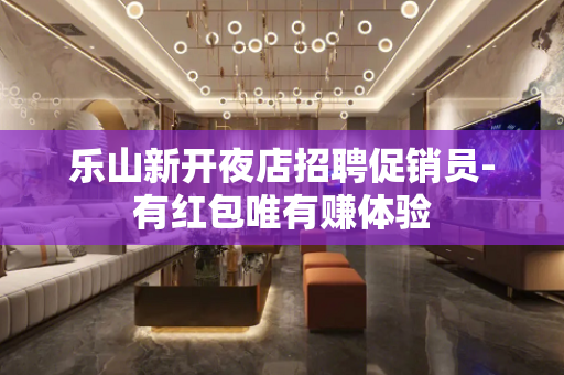 乐山新开夜店招聘促销员-有红包唯有赚体验