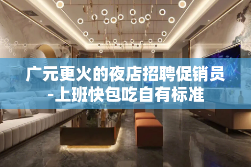 广元更火的夜店招聘促销员-上班快包吃自有标准