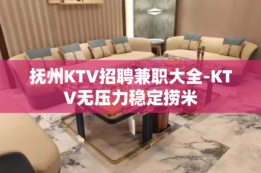 抚州KTV招聘兼职大全-KTV无压力稳定捞米