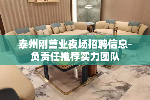 泰州刚营业夜场招聘信息-负责任推荐实力团队