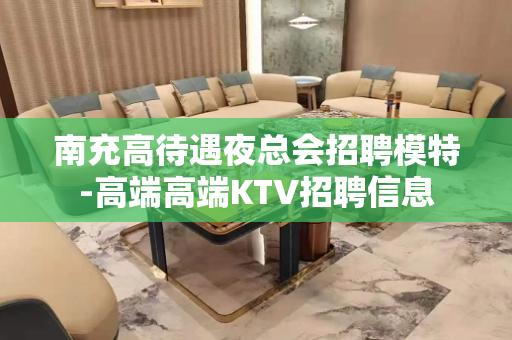 南充高待遇夜总会招聘模特-高端高端KTV招聘信息