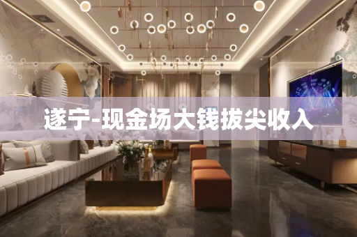 遂宁-现金场大钱拔尖收入