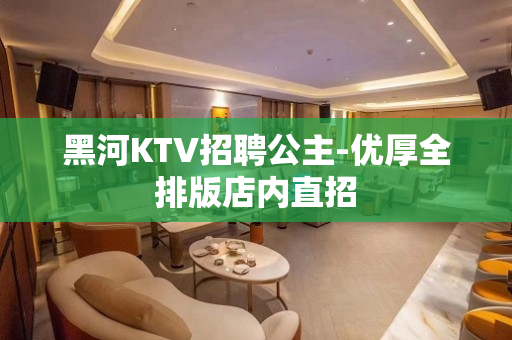 黑河KTV招聘公主-优厚全排版店内直招