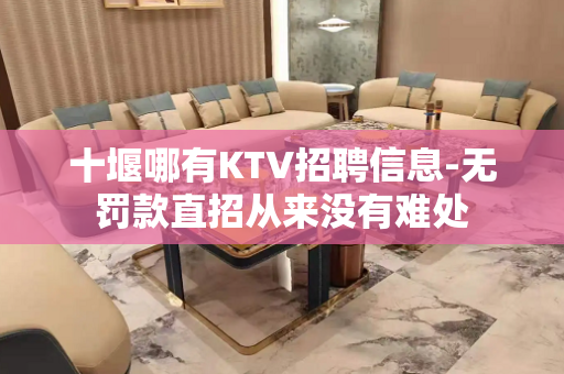 十堰哪有KTV招聘信息-无罚款直招从来没有难处