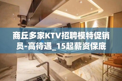 商丘多家KTV招聘模特促销员-高待遇_15起薪资保底