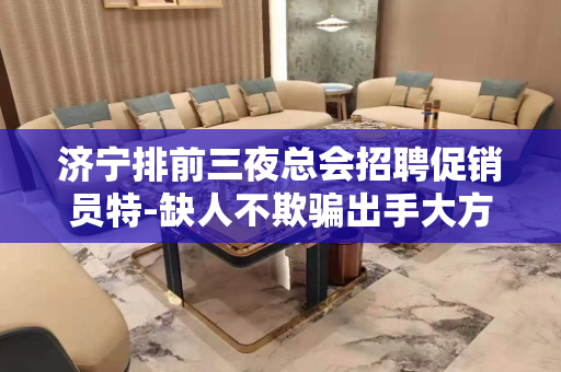 济宁排前三夜总会招聘促销员特-缺人不欺骗出手大方