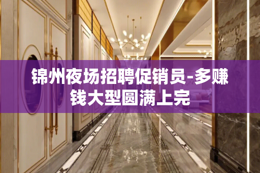 锦州夜场招聘促销员-多赚钱大型圆满上完