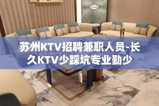 苏州KTV招聘兼职人员-长久KTV少踩坑专业勤少