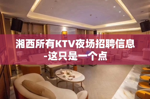 湘西所有KTV夜场招聘信息-这只是一个点