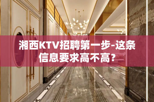 湘西KTV招聘第一步-这条信息要求高不高？