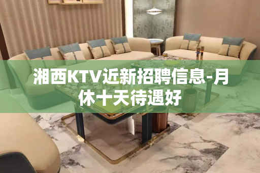 湘西KTV近新招聘信息-月休十天待遇好