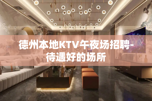 德州本地KTV午夜场招聘-待遇好的场所