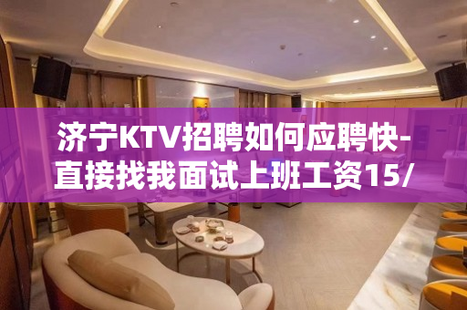济宁KTV招聘如何应聘快-直接找我面试上班工资15/场无任务