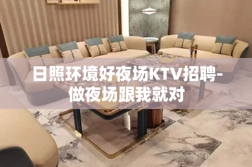 日照环境好夜场KTV招聘-做夜场跟我就对