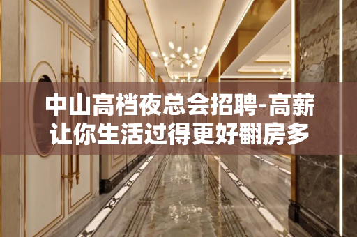 中山高档夜总会招聘-高薪让你生活过得更好翻房多