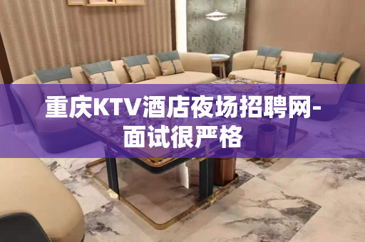 重庆KTV酒店夜场招聘网-面试很严格