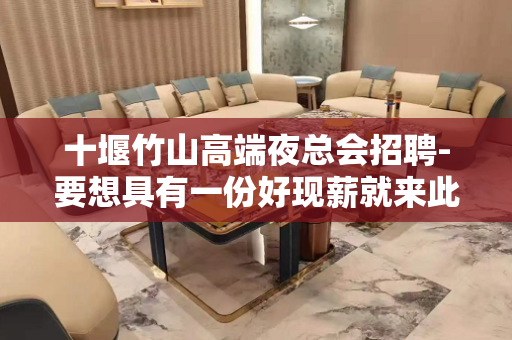 十堰竹山高端夜总会招聘-要想具有一份好现薪就来此处