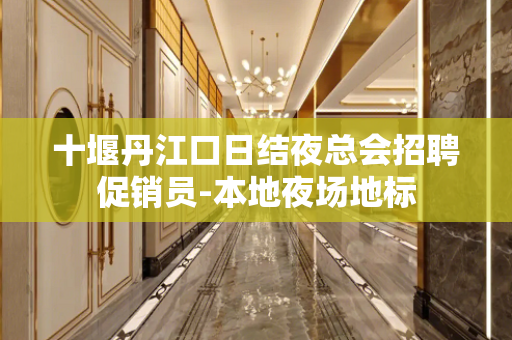 十堰丹江口日结夜总会招聘促销员-本地夜场地标