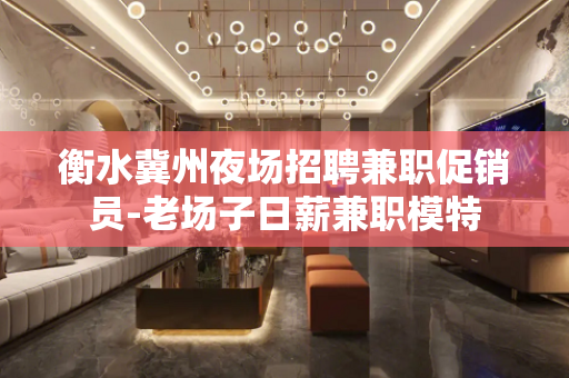 衡水冀州夜场招聘兼职促销员-老场子日薪兼职模特