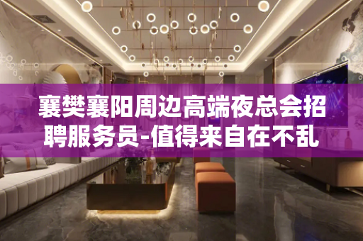 襄樊襄阳周边高端夜总会招聘服务员-值得来自在不乱收费
