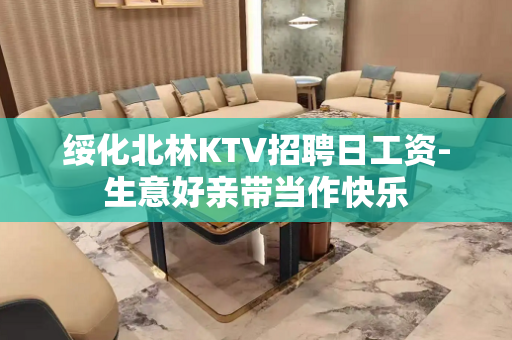 绥化北林KTV招聘日工资-生意好亲带当作快乐