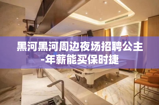 黑河黑河周边夜场招聘公主-年薪能买保时捷