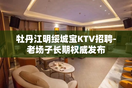 牡丹江明绥城宝KTV招聘-老场子长期权威发布