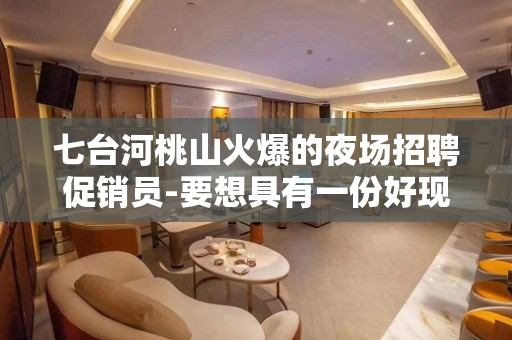七台河桃山火爆的夜场招聘促销员-要想具有一份好现薪就来此处