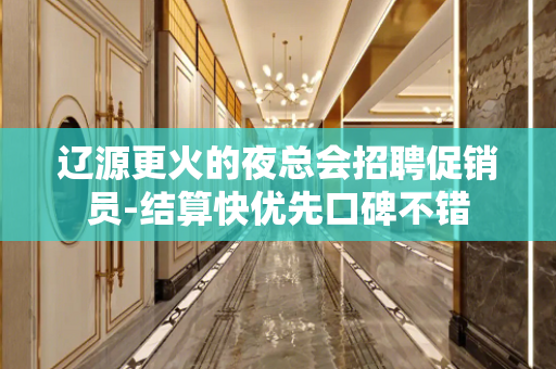辽源更火的夜总会招聘促销员-结算快优先口碑不错