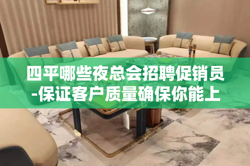 四平哪些夜总会招聘促销员-保证客户质量确保你能上班