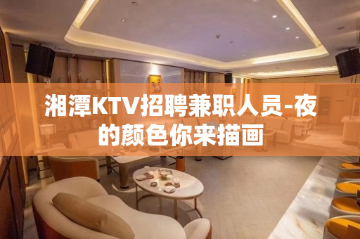 湘潭KTV招聘兼职人员-夜的颜色你来描画