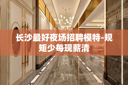 长沙最好夜场招聘模特-规矩少每现薪清