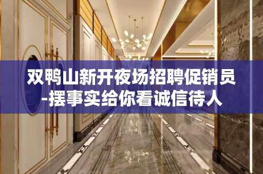 双鸭山新开夜场招聘促销员-摆事实给你看诚信待人