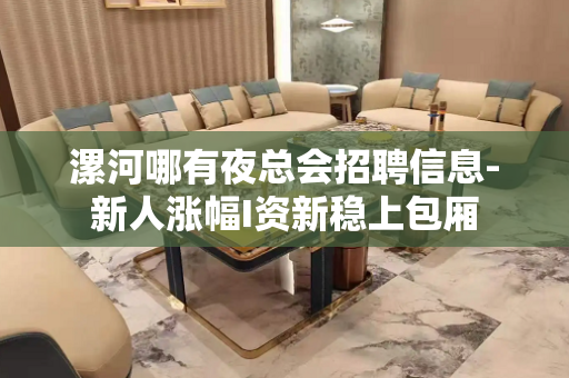 漯河哪有夜总会招聘信息-新人涨幅I资新稳上包厢