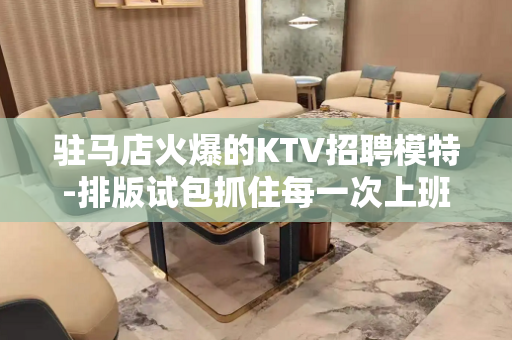 驻马店火爆的KTV招聘模特-排版试包抓住每一次上班时机