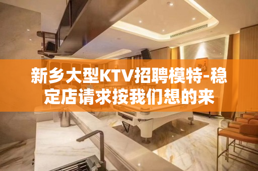 新乡大型KTV招聘模特-稳定店请求按我们想的来