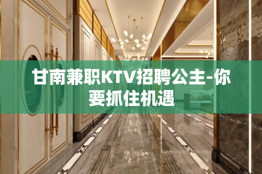 甘南兼职KTV招聘公主-你要抓住机遇
